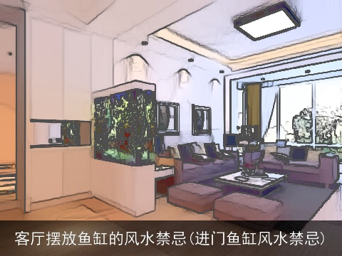 客厅摆放鱼缸的风水禁忌(进门鱼缸风水禁忌)