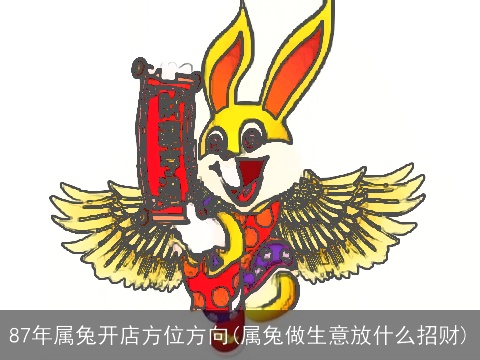 87年属兔开店方位方向(属兔做生意放什么招财)