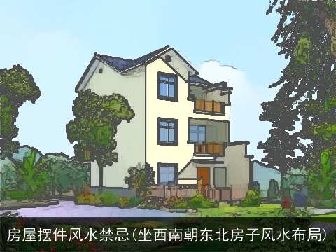 房屋摆件风水禁忌(坐西南朝东北房子风水布局)