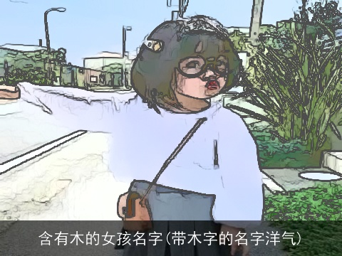 含有木的女孩名字(带木字的名字洋气)