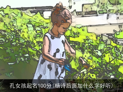 孔女孩起名100分(杨诗后面加什么字好听)