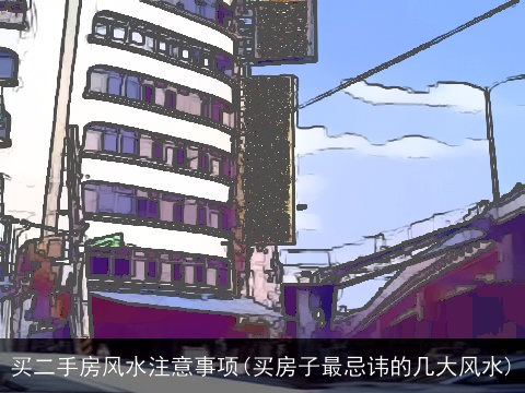 买二手房风水注意事项(买房子最忌讳的几大风水)