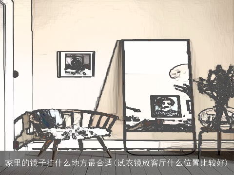 家里的镜子挂什么地方最合适(试衣镜放客厅什么位置比较好)