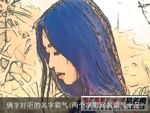 俩字好听的名字霸气(两个字男网名霸气十足)