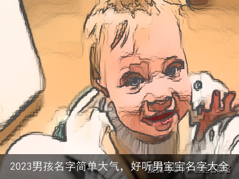 2023男孩名字简单大气，好听男宝宝名字大全