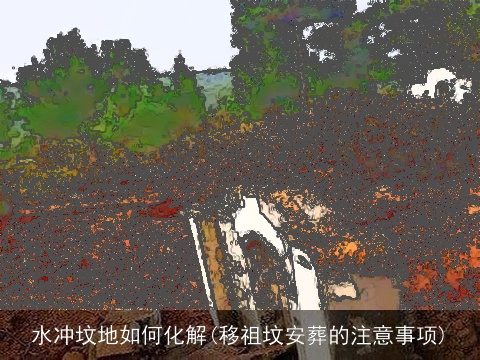 水冲坟地如何化解(移祖坟安葬的注意事项)