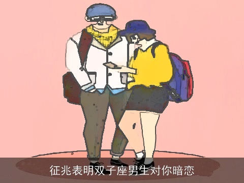 征兆表明双子座男生对你暗恋