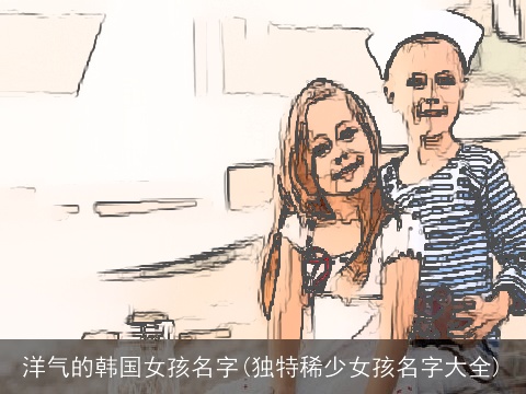 洋气的韩国女孩名字(独特稀少女孩名字大全)
