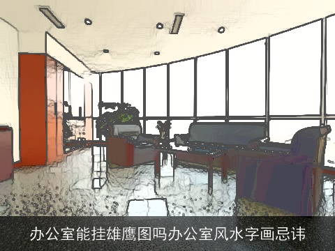 办公室能挂雄鹰图吗办公室风水字画忌讳