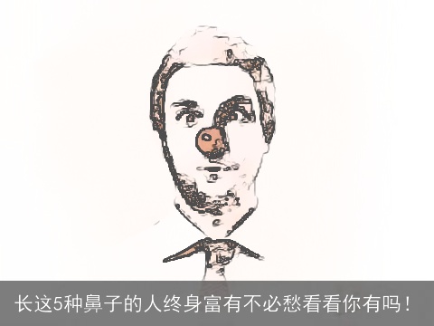 长这5种鼻子的人终身富有不必愁看看你有吗！