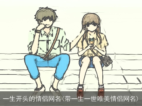一生开头的情侣网名(带一生一世唯美情侣网名)