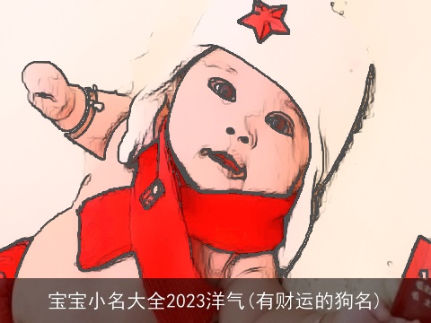 宝宝小名大全2023洋气(有财运的狗名)