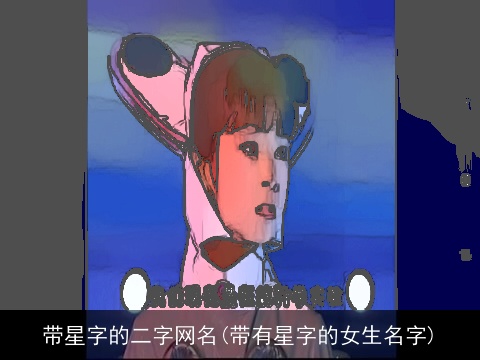 带星字的二字网名(带有星字的女生名字)