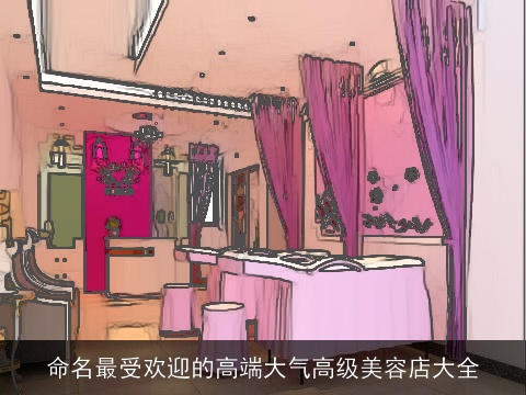 命名最受欢迎的高端大气高级美容店大全