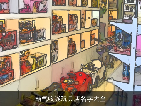 霸气收钱玩具店名字大全