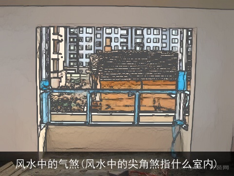 风水中的气煞(风水中的尖角煞指什么室内)