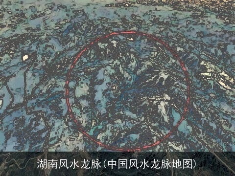 湖南风水龙脉(中国风水龙脉地图)