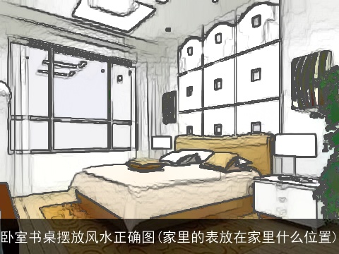 卧室书桌摆放风水正确图(家里的表放在家里什么位置)
