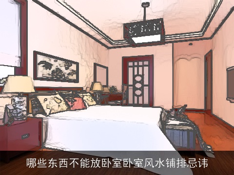 哪些东西不能放卧室卧室风水铺排忌讳