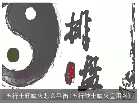 五行土旺缺火怎么平衡(五行缺土缺火宜用名)