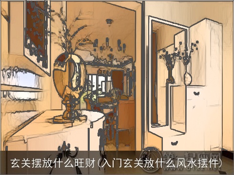 玄关摆放什么旺财(入门玄关放什么风水摆件)