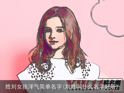 姓刘女孩洋气简单名字(刘姓叫什么名字好听)