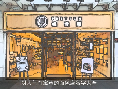 对大气有寓意的面包店名字大全