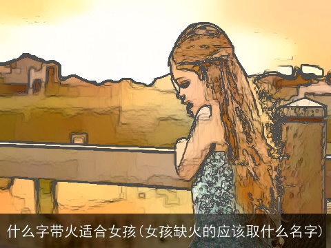 什么字带火适合女孩(女孩缺火的应该取什么名字)