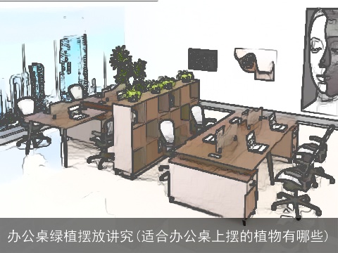 办公桌绿植摆放讲究(适合办公桌上摆的植物有哪些)