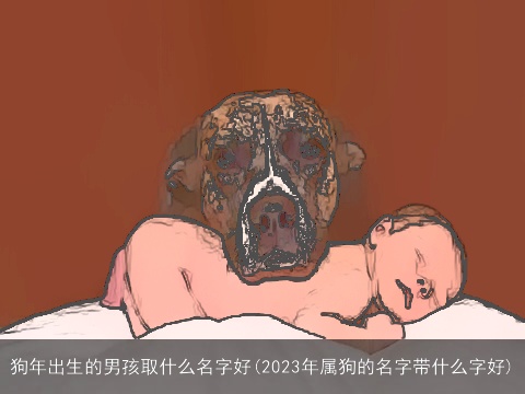 狗年出生的男孩取什么名字好(2023年属狗的名字带什么字好)