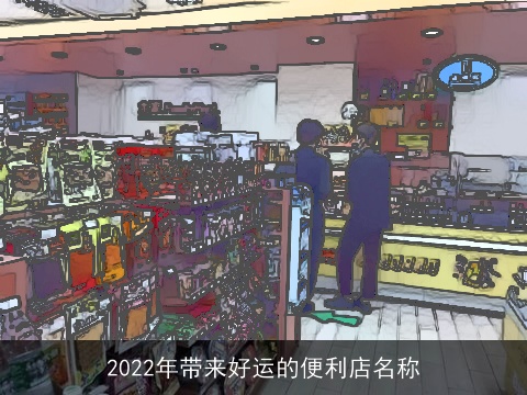 2022年带来好运的便利店名称