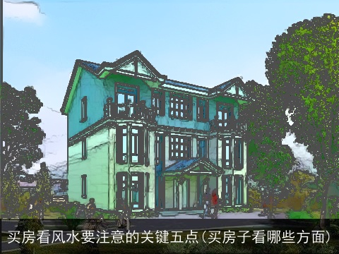 买房看风水要注意的关键五点(买房子看哪些方面)
