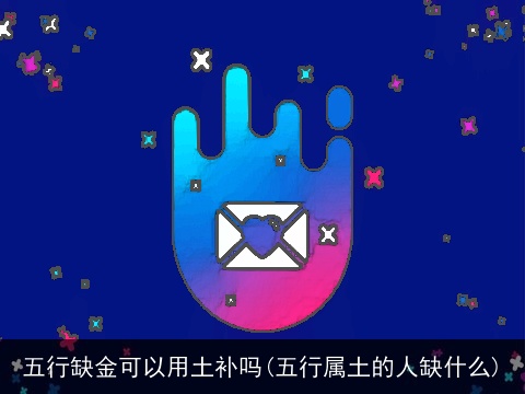 五行缺金可以用土补吗(五行属土的人缺什么)
