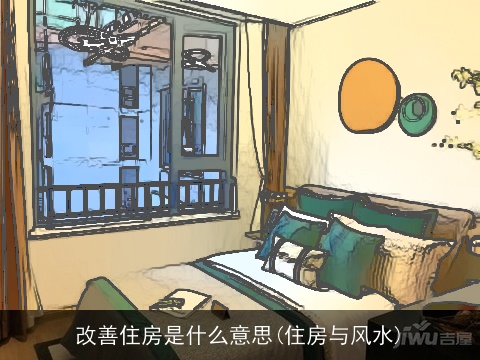 改善住房是什么意思(住房与风水)