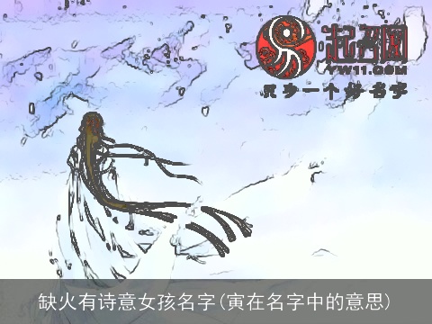 缺火有诗意女孩名字(寅在名字中的意思)