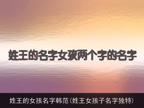 姓王的女孩名字韩范(姓王女孩子名字独特)