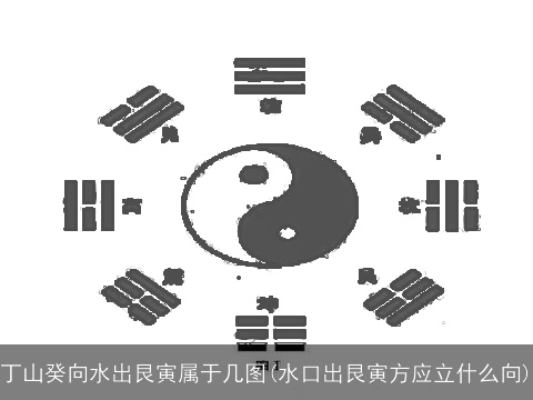 丁山癸向水出艮寅属于几图(水口出艮寅方应立什么向)