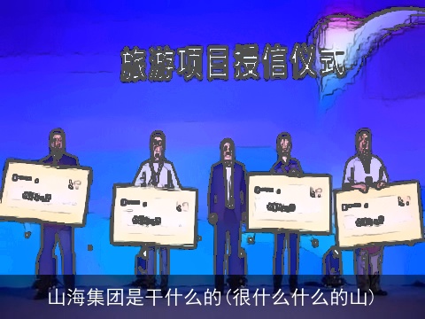 山海集团是干什么的(很什么什么的山)