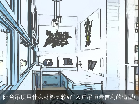 阳台吊顶用什么材料比较好(入户吊顶最吉利的造型)