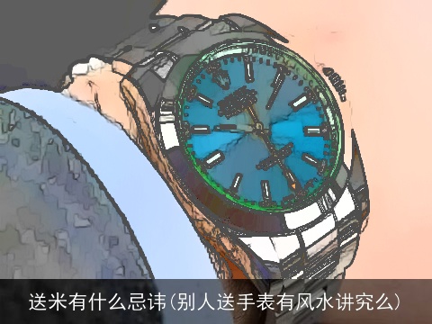 送米有什么忌讳(别人送手表有风水讲究么)
