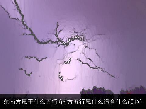 东南方属于什么五行(南方五行属什么适合什么颜色)