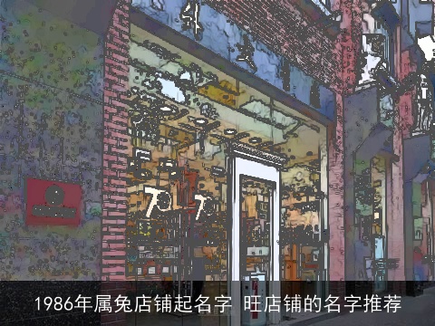 1986年属兔店铺起名字 旺店铺的名字推荐