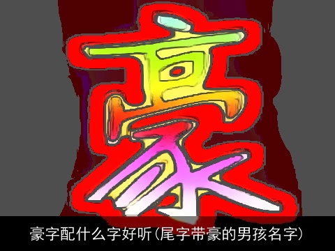 豪字配什么字好听(尾字带豪的男孩名字)