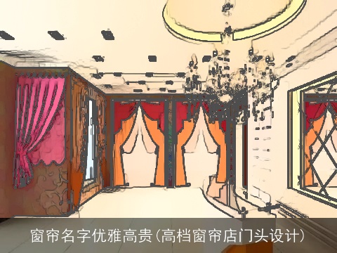 窗帘名字优雅高贵(高档窗帘店门头设计)