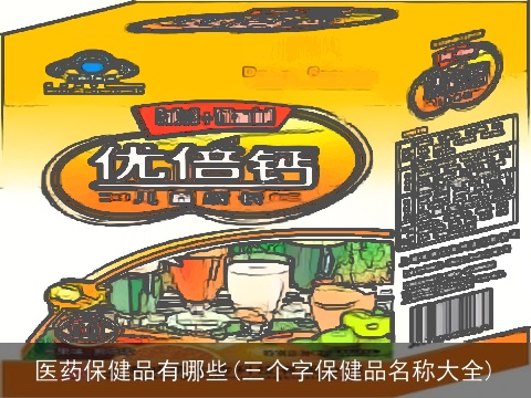 医药保健品有哪些(三个字保健品名称大全)