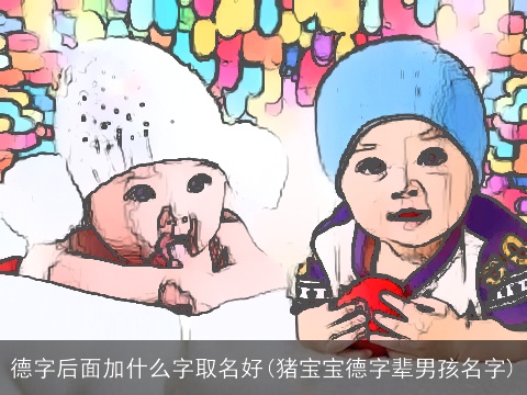 德字后面加什么字取名好(猪宝宝德字辈男孩名字)