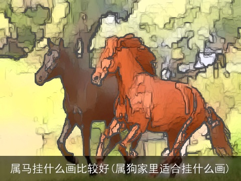 属马挂什么画比较好(属狗家里适合挂什么画)