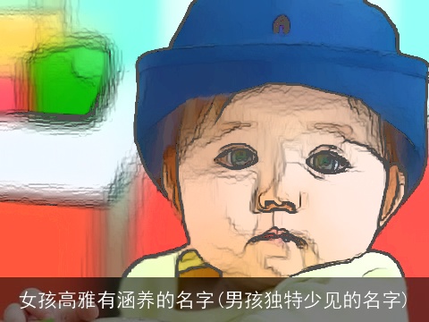 女孩高雅有涵养的名字(男孩独特少见的名字)
