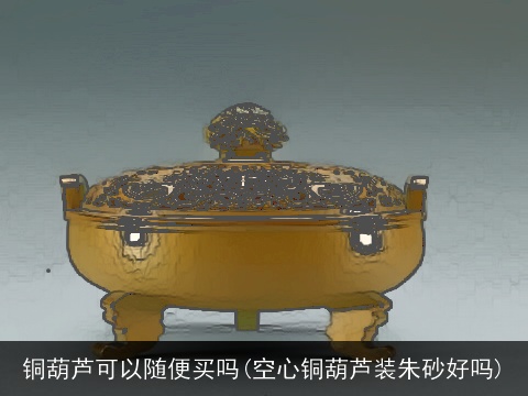 铜葫芦可以随便买吗(空心铜葫芦装朱砂好吗)