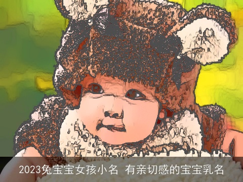 2023兔宝宝女孩小名 有亲切感的宝宝乳名